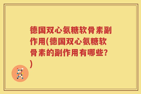 德国双心氨糖软骨素副作用(德国双心氨糖软骨素的副作用有哪些?) 德国双心氨糖软骨素副作用(德国双心氨糖软骨素的副作用有哪些?)