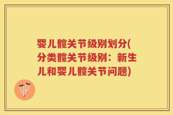 婴儿髋关节级别划分(分类髋关节级别:新生儿和婴儿髋关节问题) 婴儿髋关节级别划分(分类髋关节级别:新生儿和婴儿髋关节问题)