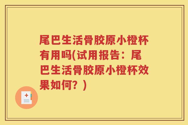 尾巴生活骨胶原小橙杯有用吗(试用报告:尾巴生活骨胶原小橙杯效果如何?) 尾巴生活骨胶原小橙杯有用吗(试用报告:尾巴生活骨胶原小橙杯效果如何?)