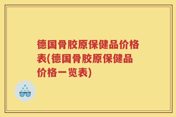 德国骨胶原保健品价格表(德国骨胶原保健品价格一览表)
