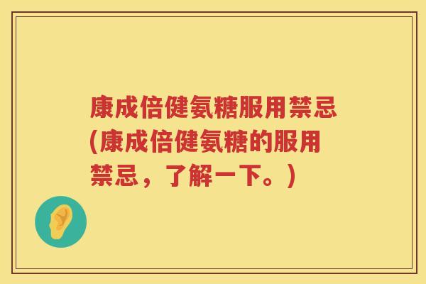 康成倍健氨糖服用禁忌(康成倍健氨糖的服用禁忌,了解一下。) 康成倍健氨糖服用禁忌(康成倍健氨糖的服用禁忌,了解一下。)