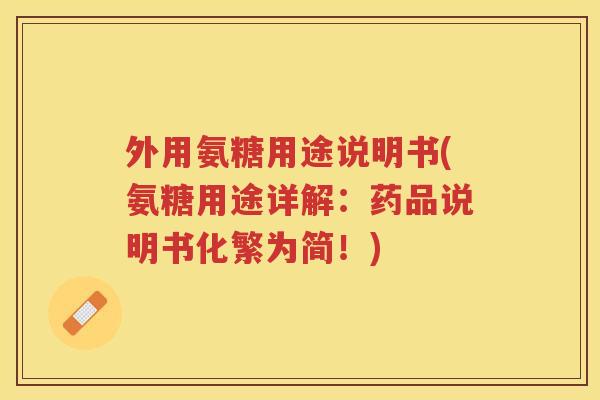 外用氨糖用途说明书(氨糖用途详解:药品说明书化繁为简!) 外用氨糖用途说明书(氨糖用途详解:药品说明书化繁为简!)