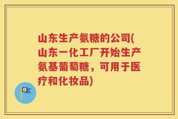 山东生产氨糖的公司(山东一化工厂开始生产氨基葡萄糖，可用于医疗和化妆品)