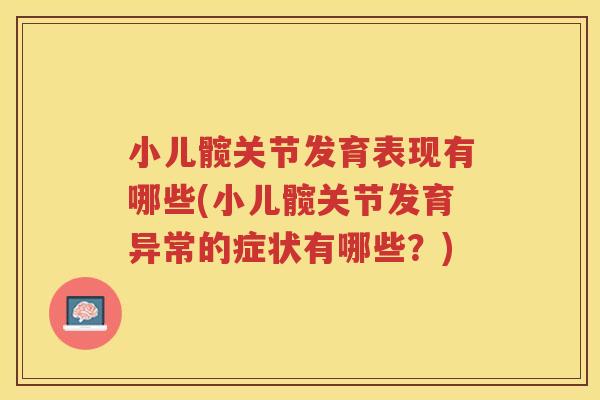 小儿髋关节发育表现有哪些(小儿髋关节发育异常的症状有哪些?) 小儿髋关节发育表现有哪些(小儿髋关节发育异常的症状有哪些?)