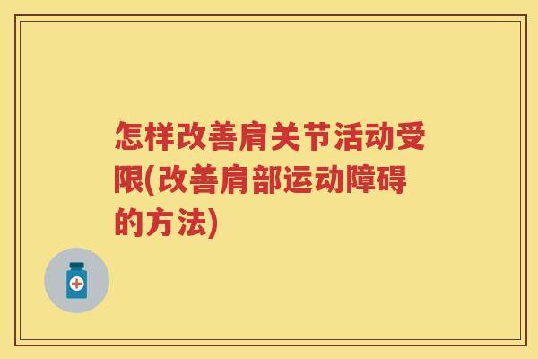 怎样改善肩关节活动受限(改善肩部运动障碍的方法) 怎样改善肩关节活动受限(改善肩部运动障碍的方法)