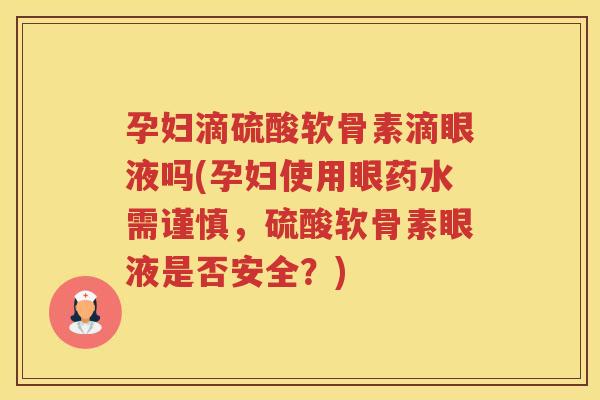 孕妇滴硫酸软骨素滴眼液吗(孕妇使用眼药水需谨慎,硫酸软骨素眼液是否安全?) 孕妇滴硫酸软骨素滴眼液吗(孕妇使用眼药水需谨慎,硫酸软骨素眼液是否安全?)