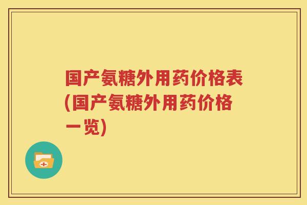 国产氨糖外用药价格表(国产氨糖外用药价格一览)