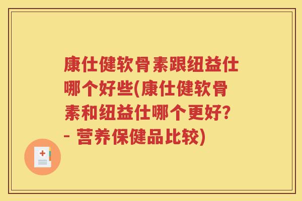 康仕健软骨素跟纽益仕哪个好些(康仕健软骨素和纽益仕哪个更好？- 营养保健品比较)