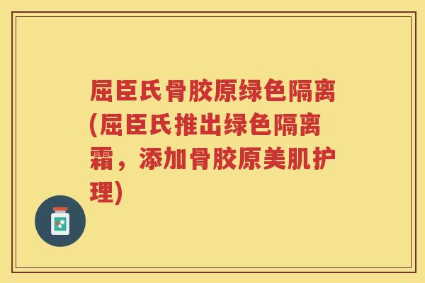 屈臣氏骨胶原绿色隔离(屈臣氏推出绿色隔离霜，添加骨胶原美肌护理)