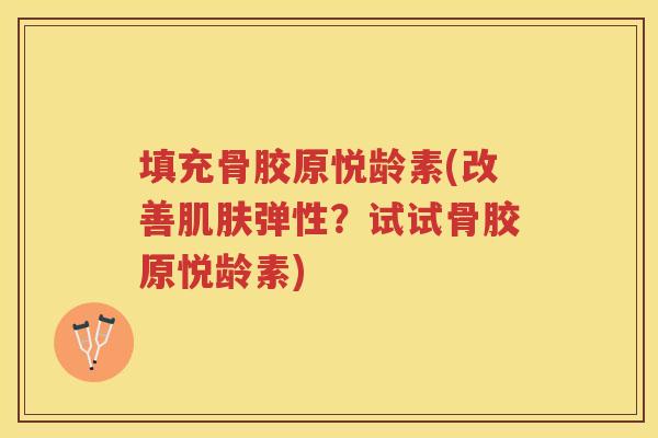 填充骨胶原悦龄素(改善弹性？试试骨胶原悦龄素)
