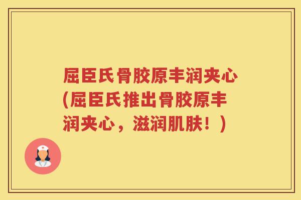 屈臣氏骨胶原丰润夹心(屈臣氏推出骨胶原丰润夹心，滋润！)