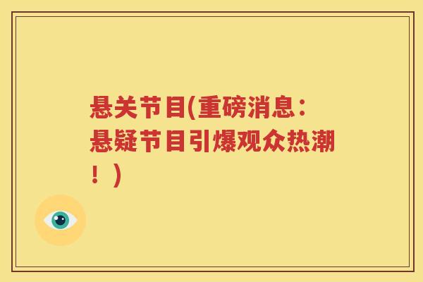 悬关节目(重磅消息：悬疑节目引爆观众热潮！)