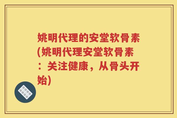 姚明代理的安堂软骨素(姚明代理安堂软骨素：关注健康，从骨头开始)