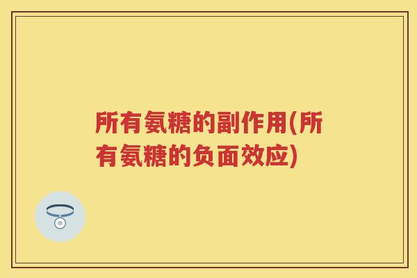 所有氨糖的副作用(所有氨糖的负面效应)