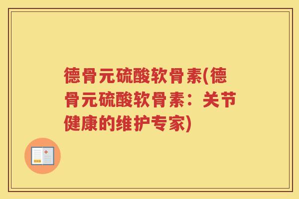 德骨元硫酸软骨素(德骨元硫酸软骨素：关节健康的维护专家)