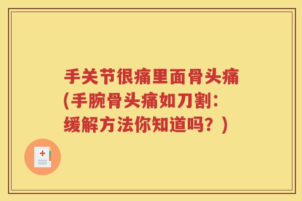 手关节很痛里面骨头痛(手腕骨头痛如刀割：缓解方法你知道吗？)