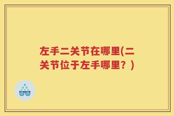 左手二关节在哪里(二关节位于左手哪里?) 左手二关节在哪里(二关节位于左手哪里?)