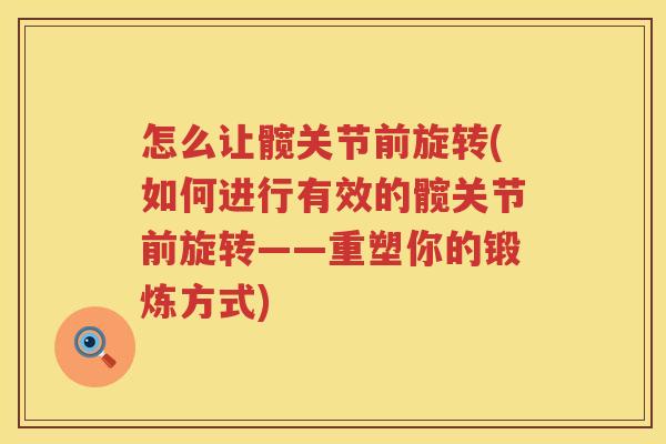 怎么让髋关节前旋转(如何进行有效的髋关节前旋转——重塑你的锻炼方式)