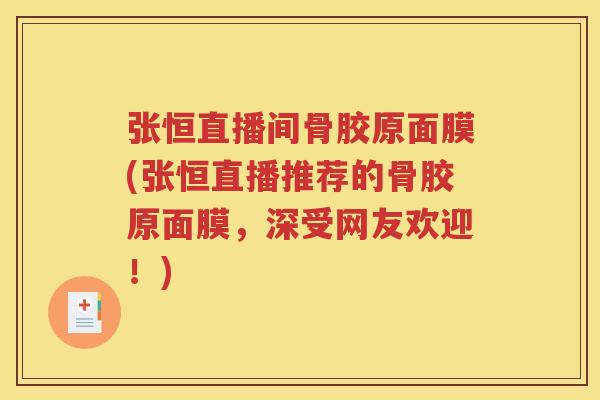 张恒直播间骨胶原面膜(张恒直播推荐的骨胶原面膜，深受网友欢迎！)
