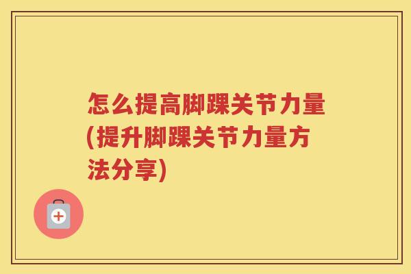 怎么提高脚踝关节力量(提升脚踝关节力量方法分享) 怎么提高脚踝关节力量(提升脚踝关节力量方法分享)