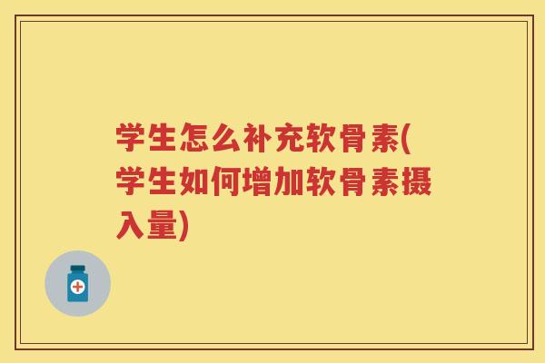 学生怎么补充软骨素(学生如何增加软骨素摄入量)