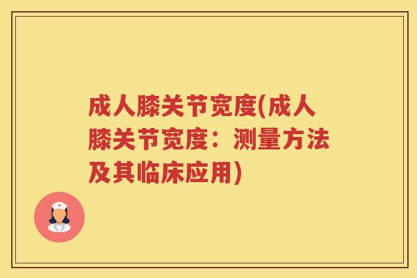 成人膝关节宽度(成人膝关节宽度:测量方法及其临床应用) 成人膝关节宽度(成人膝关节宽度:测量方法及其临床应用)