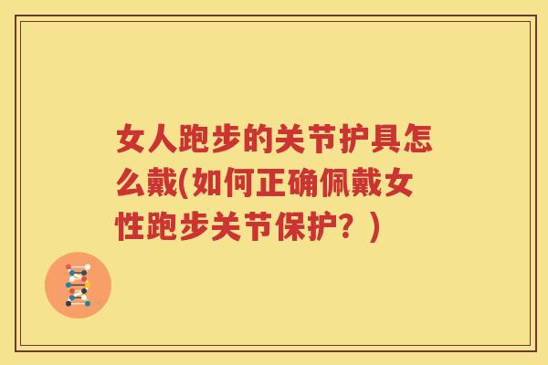 女人跑步的关节护具怎么戴(如何正确佩戴女性跑步关节保护？)