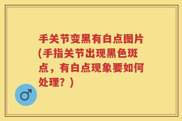手关节变黑有白点图片(手指关节出现黑色斑点，有白点现象要如何处理？)