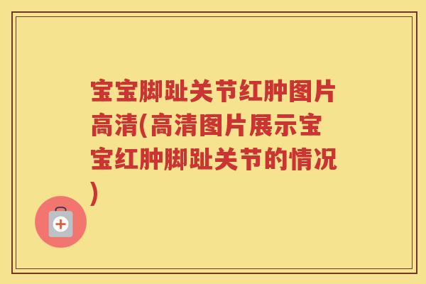 宝宝脚趾关节红肿图片高清(高清图片展示宝宝红肿脚趾关节的情况) 宝宝脚趾关节红肿图片高清(高清图片展示宝宝红肿脚趾关节的情况)