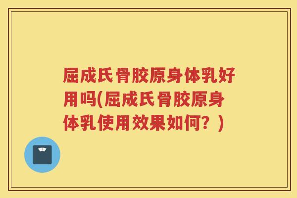 屈成氏骨胶原身体乳好用吗(屈成氏骨胶原身体乳使用效果如何?) 屈成氏骨胶原身体乳好用吗(屈成氏骨胶原身体乳使用效果如何?)