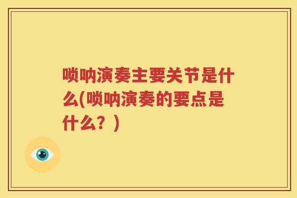 唢呐演奏主要关节是什么(唢呐演奏的要点是什么?) 唢呐演奏主要关节是什么(唢呐演奏的要点是什么?)