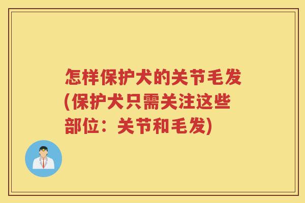 怎样保护犬的关节毛发(保护犬只需关注这些部位:关节和毛发) 怎样保护犬的关节毛发(保护犬只需关注这些部位:关节和毛发)