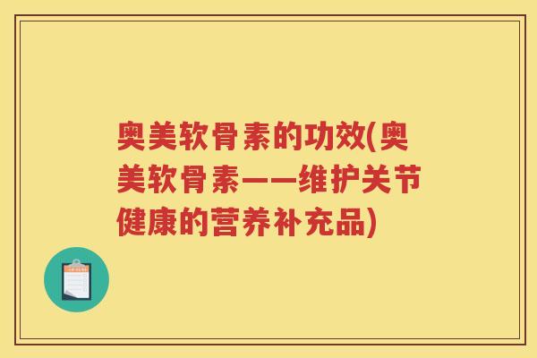 奥美软骨素的功效(奥美软骨素——维护关节健康的营养补充品) 奥美软骨素的功效(奥美软骨素——维护关节健康的营养补充品)