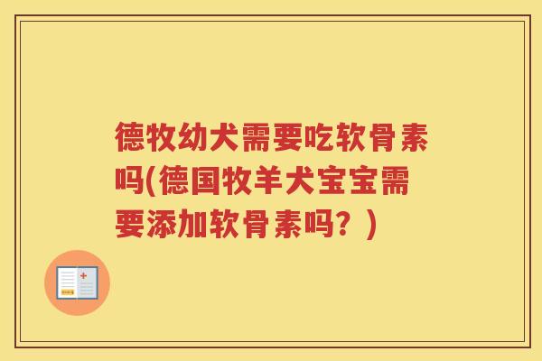 德牧幼犬需要吃软骨素吗(德国牧羊犬宝宝需要添加软骨素吗？)