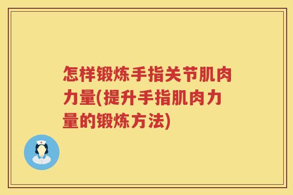 怎样锻炼手指关节肌肉力量(提升手指肌肉力量的锻炼方法) 怎样锻炼手指关节肌肉力量(提升手指肌肉力量的锻炼方法)