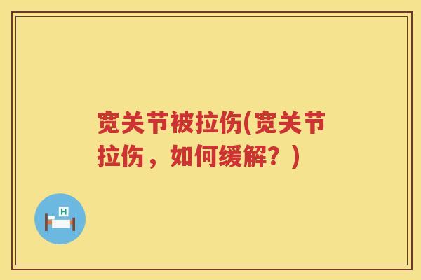 宽关节被拉伤(宽关节拉伤,如何缓解?) 宽关节被拉伤(宽关节拉伤,如何缓解?)