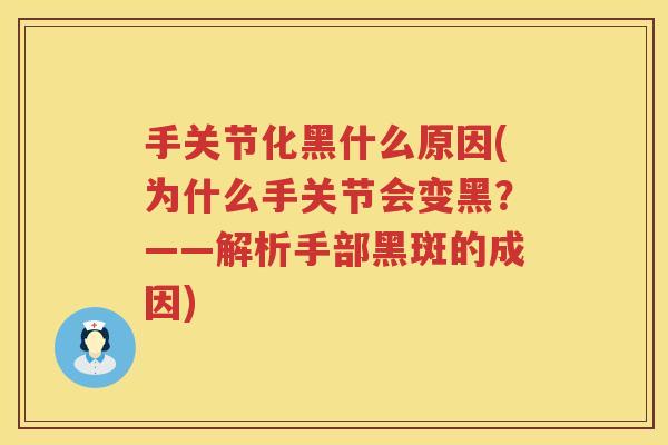 手关节化黑什么原因(为什么手关节会变黑?——解析手部黑斑的成因) 手关节化黑什么原因(为什么手关节会变黑?——解析手部黑斑的成因)