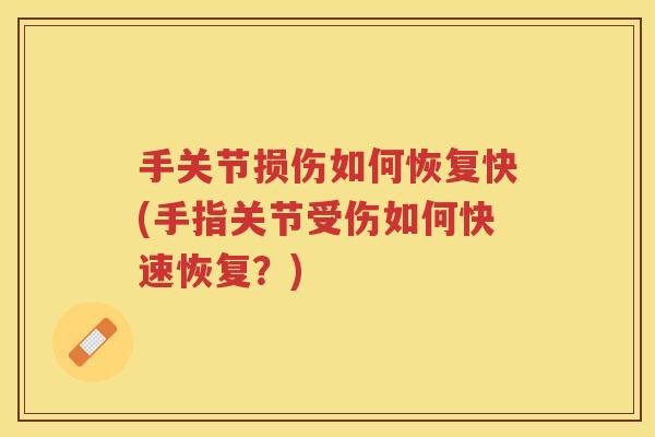 手关节损伤如何恢复快(手指关节受伤如何快速恢复?) 手关节损伤如何恢复快(手指关节受伤如何快速恢复?)
