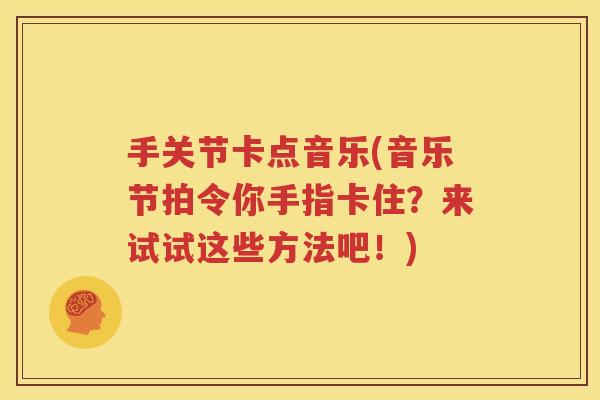 手关节卡点音乐(音乐节拍令你手指卡住？来试试这些方法吧！)