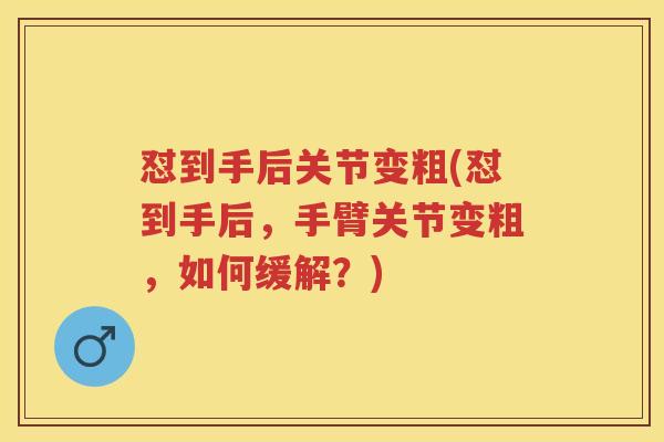 怼到手后关节变粗(怼到手后，手臂关节变粗，如何缓解？)