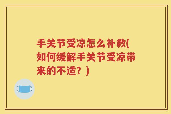 手关节受凉怎么补救(如何缓解手关节受凉带来的不适？)