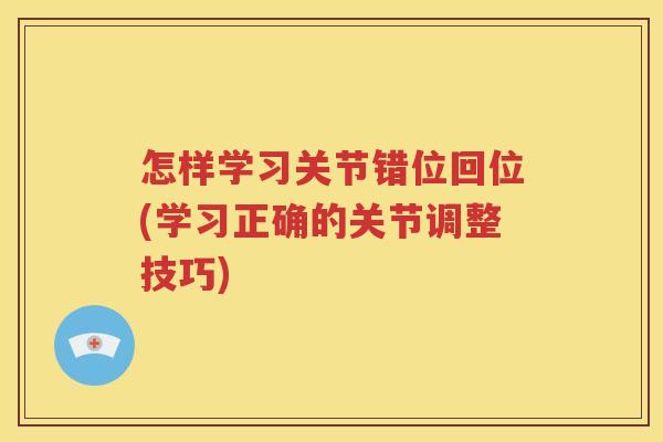 怎样学习关节错位回位(学习正确的关节调整技巧)