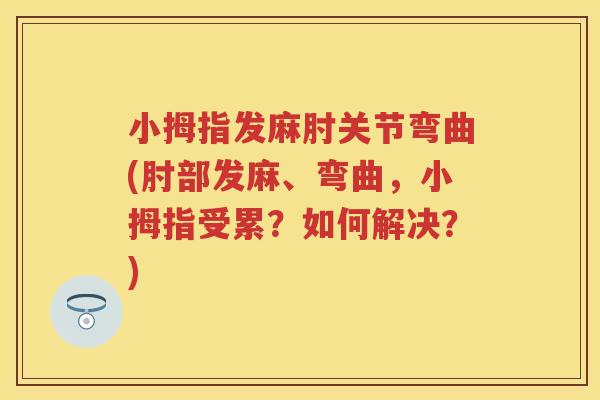 小拇指发麻肘关节弯曲(肘部发麻、弯曲，小拇指受累？如何解决？)