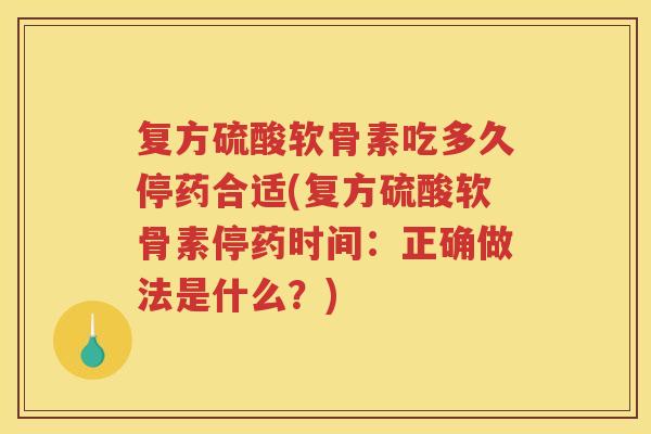 复方硫酸软骨素吃多久停药合适(复方硫酸软骨素停药时间:正确做法是什么?) 复方硫酸软骨素吃多久停药合适(复方硫酸软骨素停药时间:正确做法是什么?)