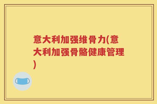 意大利加强维骨力(意大利加强骨骼健康管理) 意大利加强维骨力(意大利加强骨骼健康管理)