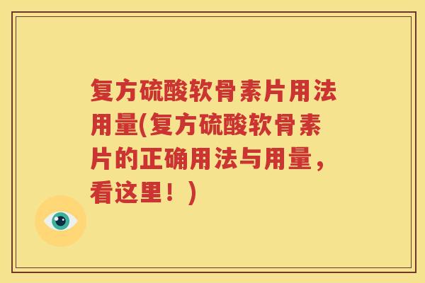 复方硫酸软骨素片用法用量(复方硫酸软骨素片的正确用法与用量，看这里！)