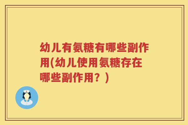 幼儿有氨糖有哪些副作用(幼儿使用氨糖存在哪些副作用？)