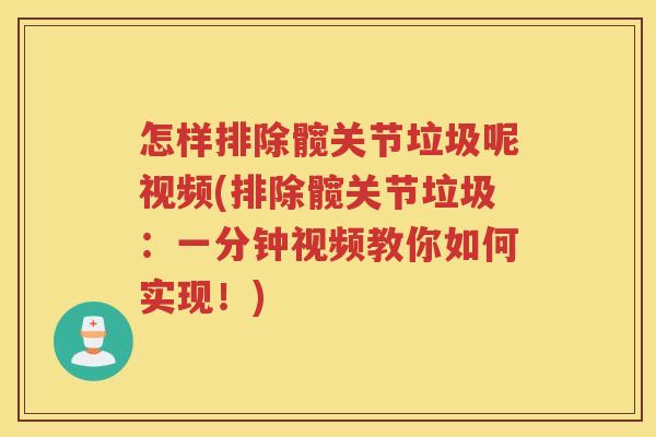 怎样排除髋关节垃圾呢视频(排除髋关节垃圾：一分钟视频教你如何实现！)