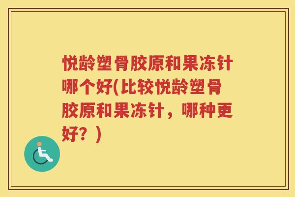 悦龄塑骨胶原和果冻针哪个好(比较悦龄塑骨胶原和果冻针，哪种更好？)
