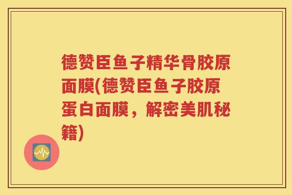 德赞臣鱼子精华骨胶原面膜(德赞臣鱼子胶原蛋白面膜,解密美肌秘籍) 德赞臣鱼子精华骨胶原面膜(德赞臣鱼子胶原蛋白面膜,解密美肌秘籍)